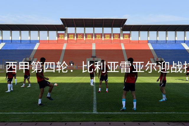 西甲第四轮：比利亚雷亚尔迎战拉科鲁尼亚，主力阵容曝光